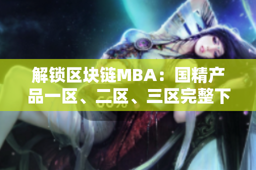 解锁区块链MBA：国精产品一区、二区、三区完整下载指南