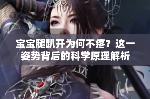 宝宝腿趴开为何不疼？这一姿势背后的科学原理解析
