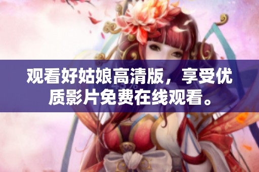 观看好姑娘高清版，享受优质影片免费在线观看。