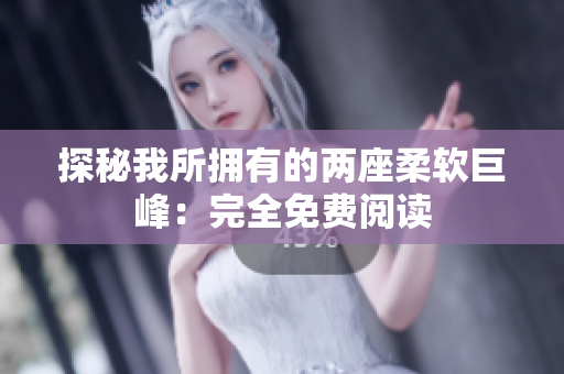探秘我所拥有的两座柔软巨峰：完全免费阅读