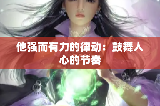 他强而有力的律动：鼓舞人心的节奏