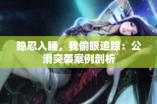 隐忍入睡，我偷眼追踪：公滑突袭案例剖析