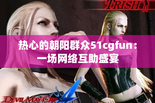 热心的朝阳群众51cgfun：一场网络互助盛宴