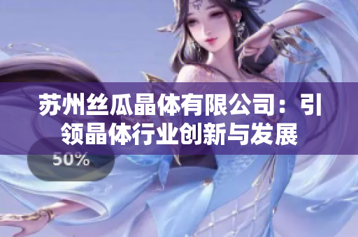 苏州丝瓜晶体有限公司：引领晶体行业创新与发展