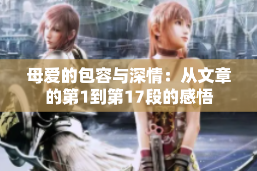 母爱的包容与深情：从文章的第1到第17段的感悟