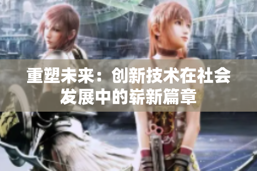 重塑未来：创新技术在社会发展中的崭新篇章