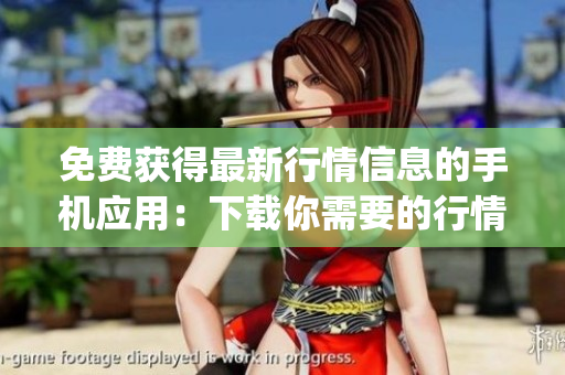 免费获得最新行情信息的手机应用：下载你需要的行情网站app