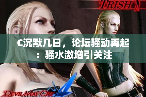 C沉默几日，论坛骚动再起：骚水激增引关注