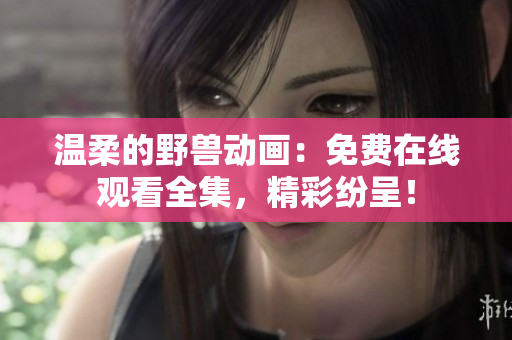 温柔的野兽动画：免费在线观看全集，精彩纷呈！