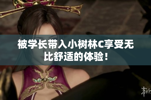 被学长带入小树林C享受无比舒适的体验！