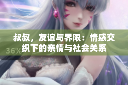 叔叔，友谊与界限：情感交织下的亲情与社会关系
