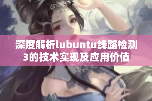 深度解析lubuntu线路检测3的技术实现及应用价值