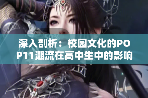 深入剖析：校园文化的POP11潮流在高中生中的影响力