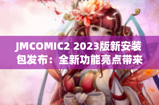 JMCOMIC2 2023版新安装包发布：全新功能亮点带来更畅快阅读体验