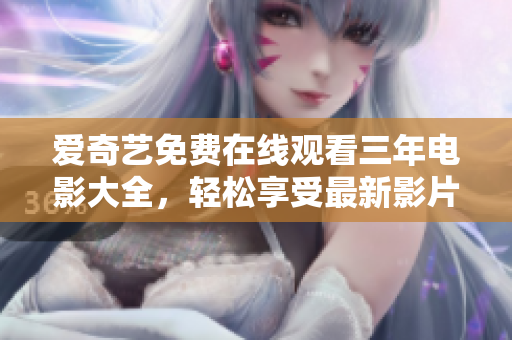 爱奇艺免费在线观看三年电影大全，轻松享受最新影片