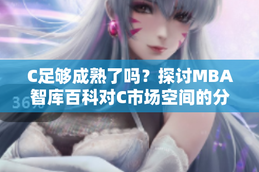 C足够成熟了吗？探讨MBA智库百科对C市场空间的分析