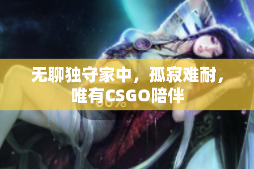无聊独守家中，孤寂难耐，唯有CSGO陪伴