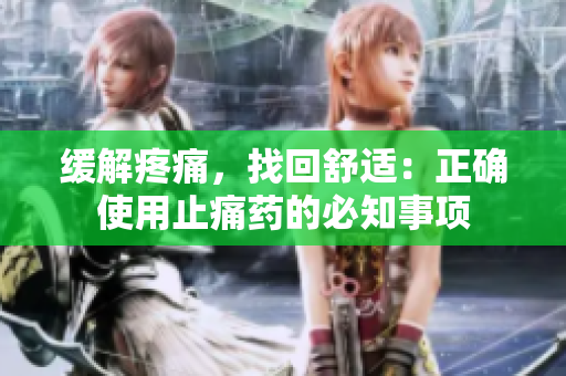 缓解疼痛，找回舒适：正确使用止痛药的必知事项