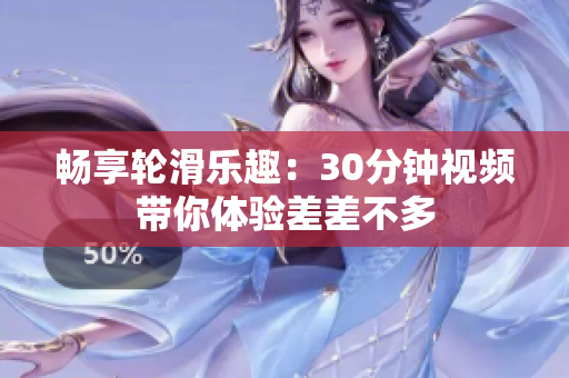 畅享轮滑乐趣：30分钟视频带你体验差差不多