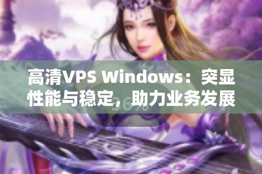 高清VPS Windows：突显性能与稳定，助力业务发展