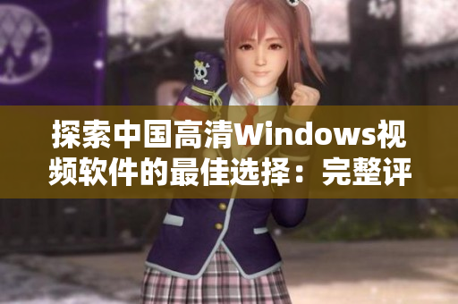 探索中国高清Windows视频软件的最佳选择：完整评估和比较