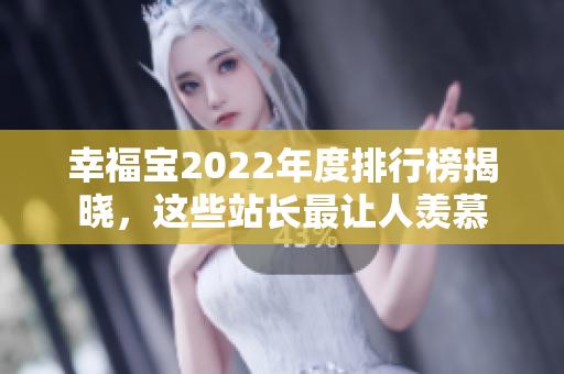 幸福宝2022年度排行榜揭晓，这些站长最让人羡慕