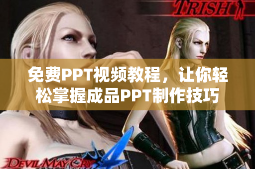 免费PPT视频教程，让你轻松掌握成品PPT制作技巧