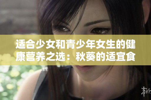 适合少女和青少年女生的健康营养之选：秋葵的适宜食用年龄问题解析