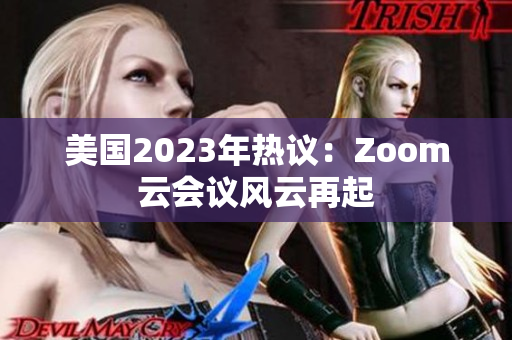 美国2023年热议：Zoom云会议风云再起