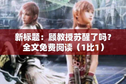 新标题：顾教授苏醒了吗？全文免费阅读（1比1）