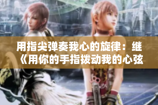 用指尖弹奏我心的旋律：继《用你的手指拨动我的心弦》后的第二季