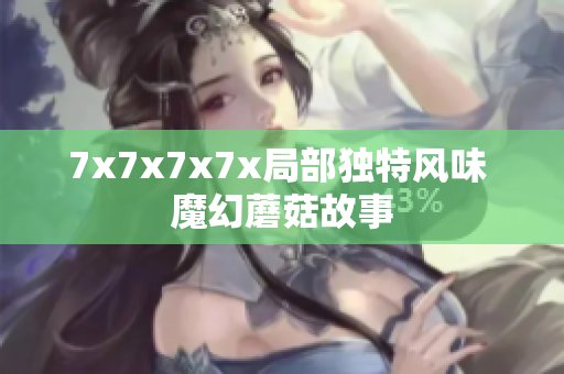 7x7x7x7x局部独特风味 魔幻蘑菇故事