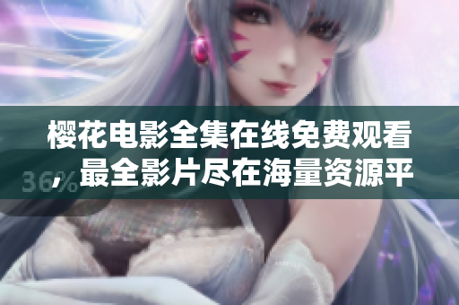 樱花电影全集在线免费观看，最全影片尽在海量资源平台