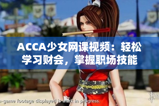 ACCA少女网课视频：轻松学习财会，掌握职场技能