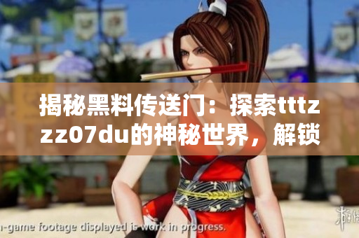揭秘黑料传送门：探索tttzzz07du的神秘世界，解锁隐藏的秘密与惊人发现！