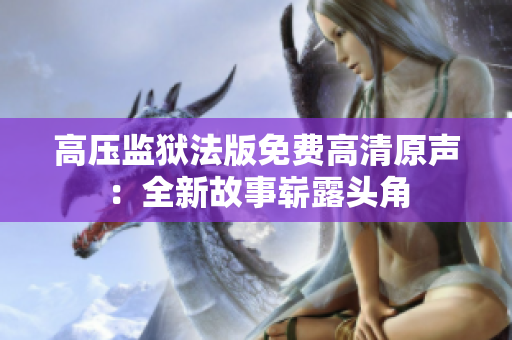 高压监狱法版免费高清原声：全新故事崭露头角