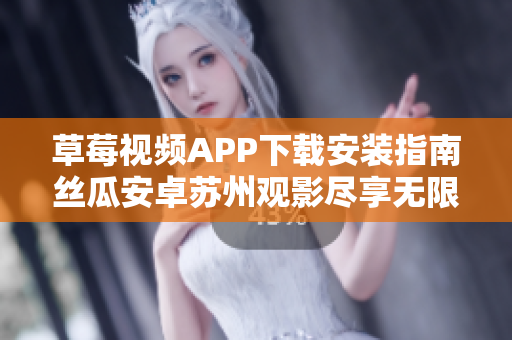 草莓视频APP下载安装指南丝瓜安卓苏州观影尽享无限乐趣