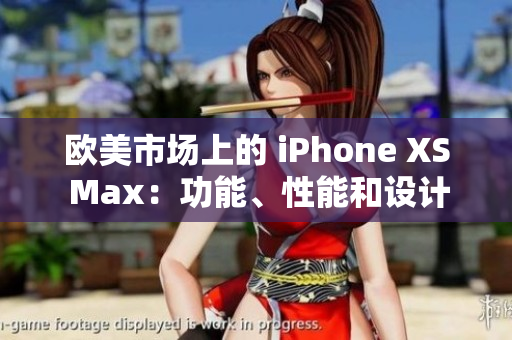 欧美市场上的 iPhone XS Max：功能、性能和设计的完美结合