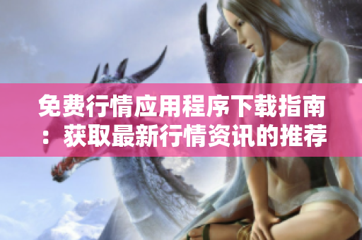 免费行情应用程序下载指南：获取最新行情资讯的推荐平台