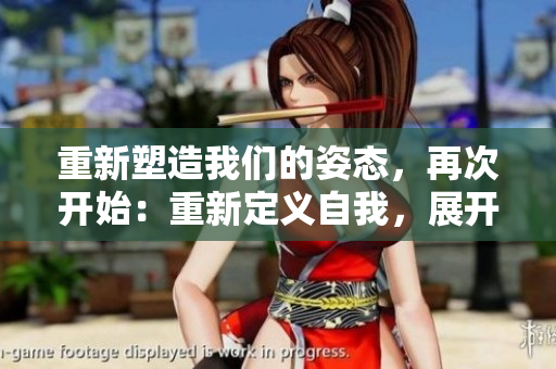 重新塑造我们的姿态，再次开始：重新定义自我，展开新篇章