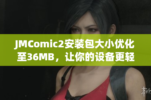 JMComic2安装包大小优化至36MB，让你的设备更轻盈