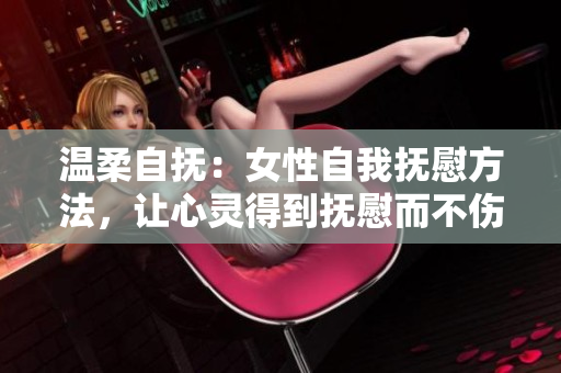 温柔自抚：女性自我抚慰方法，让心灵得到抚慰而不伤害自己