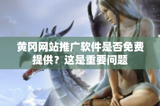 黄冈网站推广软件是否免费提供？这是重要问题