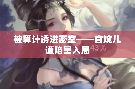 被算计诱进密室——官婉儿遭陷害入局