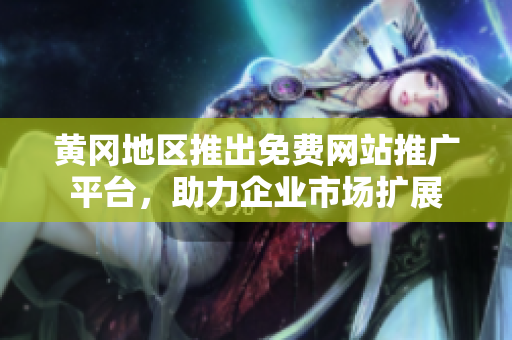 黄冈地区推出免费网站推广平台，助力企业市场扩展