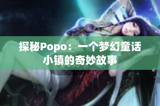 探秘Popo：一个梦幻童话小镇的奇妙故事