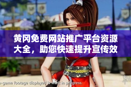 黄冈免费网站推广平台资源大全，助您快速提升宣传效果