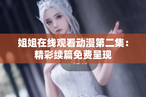 姐姐在线观看动漫第二集：精彩续篇免费呈现