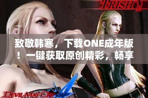 致敬韩寒，下载ONE成年版！一键获取原创精彩，畅享阅读乐趣！