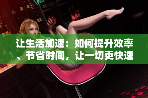 让生活加速：如何提升效率、节省时间，让一切更快速